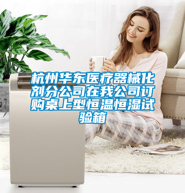 杭州華東醫(yī)療器械化劑分公司在我公司訂購(gòu)桌上型恒溫恒濕試驗(yàn)箱