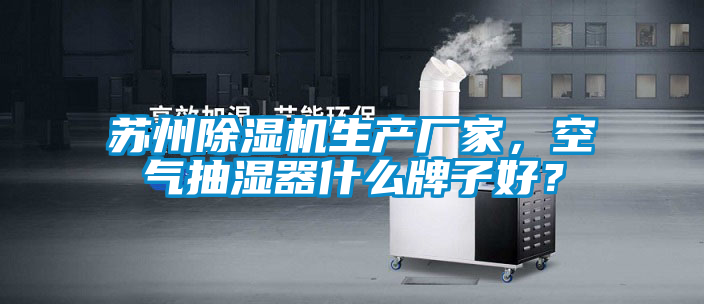 蘇州除濕機生產(chǎn)廠家，空氣抽濕器什么牌子好？