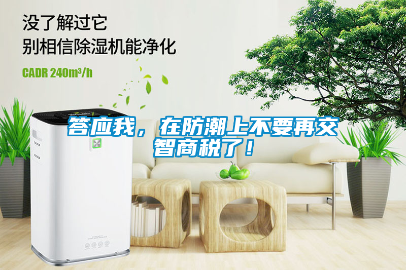 答應(yīng)我，在防潮上不要再交智商稅了！
