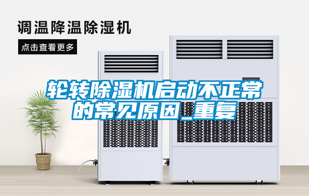 輪轉(zhuǎn)除濕機啟動不正常的常見原因_重復(fù)
