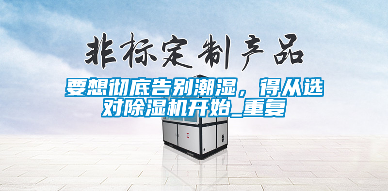 要想徹底告別潮濕，得從選對(duì)除濕機(jī)開始_重復(fù)