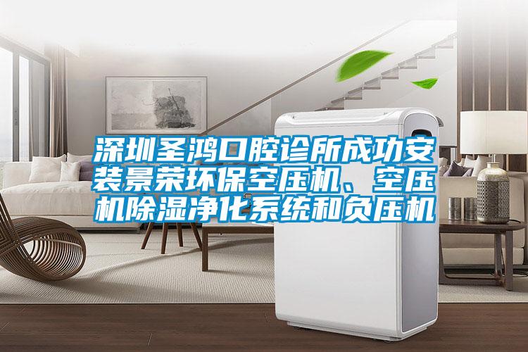 深圳圣鴻口腔診所成功安裝景榮環(huán)?？諌簷C(jī)、空壓機(jī)除濕凈化系統(tǒng)和負(fù)壓機(jī)