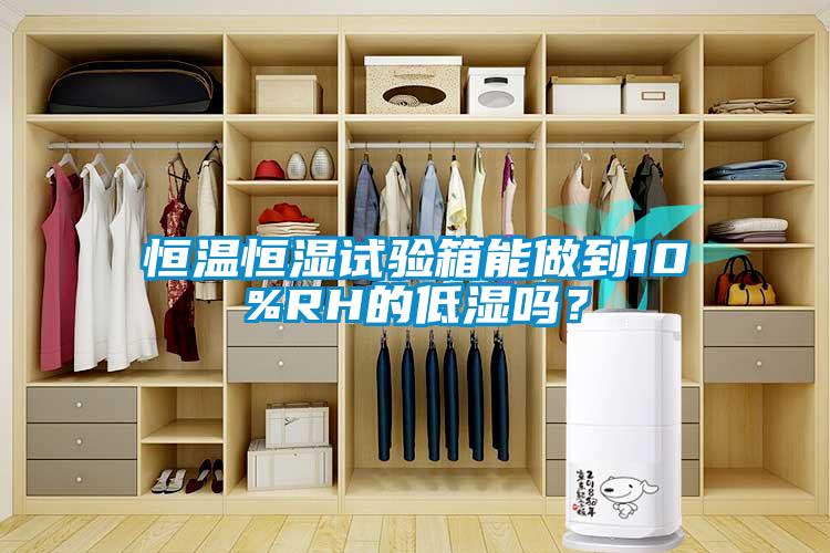 恒溫恒濕試驗(yàn)箱能做到10%RH的低濕嗎？