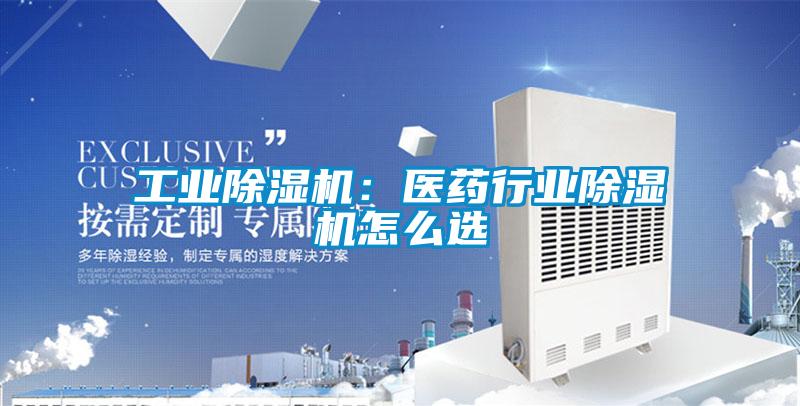 工業(yè)除濕機：醫(yī)藥行業(yè)除濕機怎么選