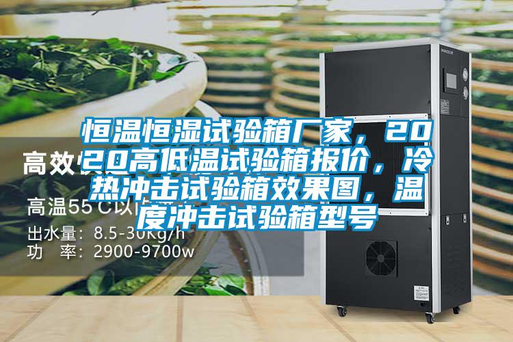 恒溫恒濕試驗(yàn)箱廠家，2020高低溫試驗(yàn)箱報(bào)價(jià)，冷熱沖擊試驗(yàn)箱效果圖，溫度沖擊試驗(yàn)箱型號(hào)