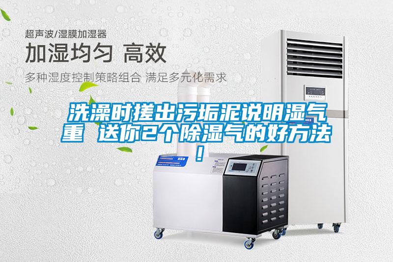 洗澡時(shí)搓出污垢泥說明濕氣重 送你2個(gè)除濕氣的好方法！
