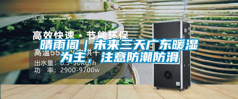 晴雨閣｜未來(lái)三天廣東暖濕為主，注意防潮防滑