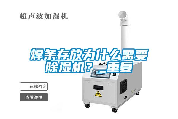 焊條存放為什么需要除濕機(jī)？_重復(fù)