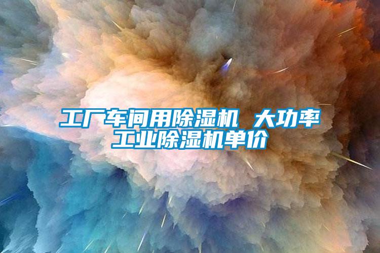 工廠車間用除濕機(jī) 大功率工業(yè)除濕機(jī)單價(jià)