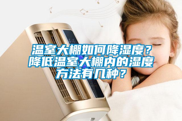溫室大棚如何降濕度？降低溫室大棚內(nèi)的濕度方法有幾種？