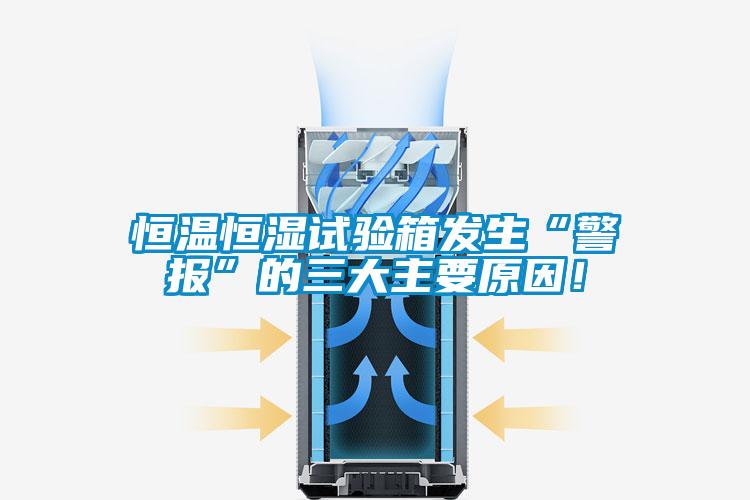 恒溫恒濕試驗(yàn)箱發(fā)生“警報(bào)”的三大主要原因！