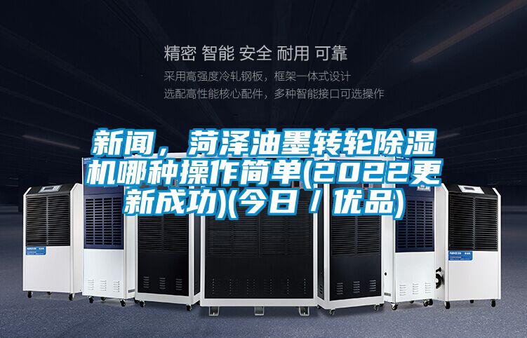 新聞，菏澤油墨轉(zhuǎn)輪除濕機(jī)哪種操作簡(jiǎn)單(2022更新成功)(今日／優(yōu)品)