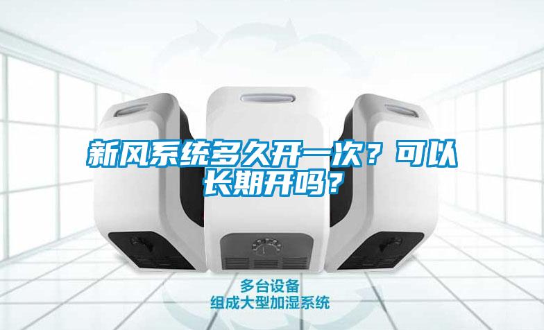 新風(fēng)系統(tǒng)多久開一次？可以長期開嗎？