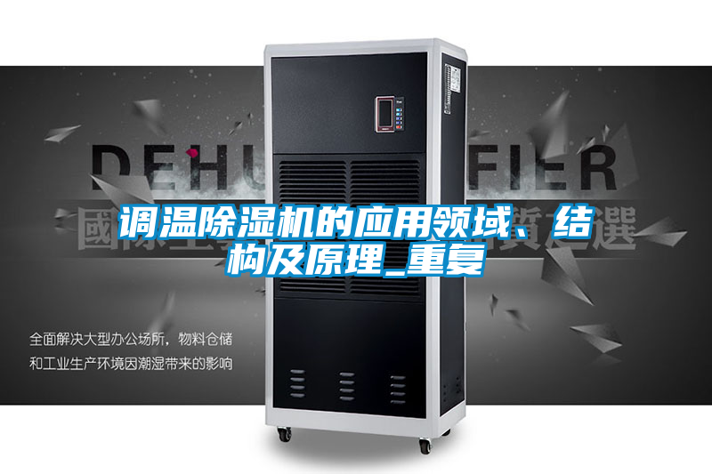 調(diào)溫除濕機的應(yīng)用領(lǐng)域、結(jié)構(gòu)及原理_重復