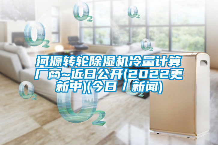 河源轉(zhuǎn)輪除濕機(jī)冷量計算廠商~近日公開(2022更新中)(今日／新聞)