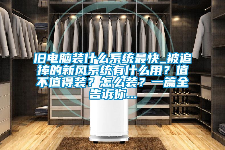 舊電腦裝什么系統(tǒng)最快_被追捧的新風系統(tǒng)有什么用？值不值得裝？怎么裝？一篇全告訴你...
