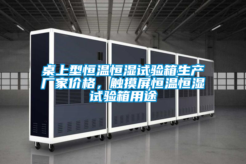 桌上型恒溫恒濕試驗(yàn)箱生產(chǎn)廠家價(jià)格，觸摸屏恒溫恒濕試驗(yàn)箱用途