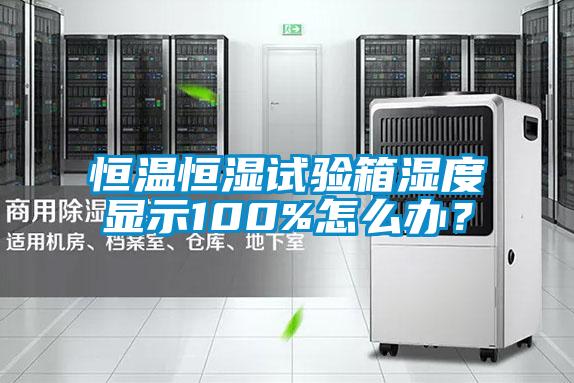 恒溫恒濕試驗箱濕度顯示100%怎么辦？