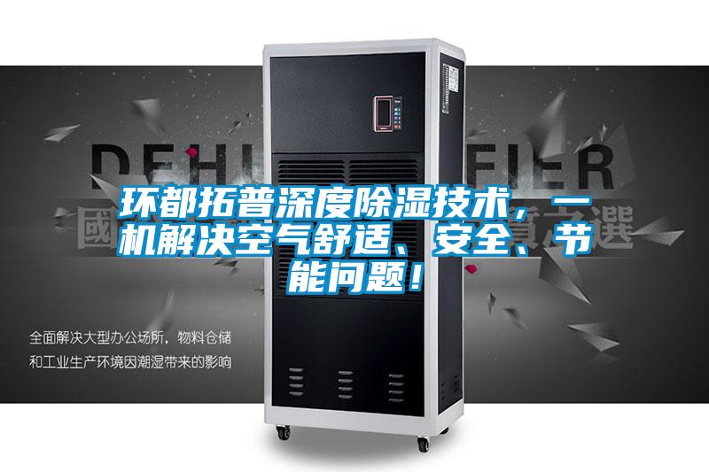 環(huán)都拓普深度除濕技術(shù)，一機(jī)解決空氣舒適、安全、節(jié)能問(wèn)題！