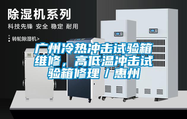 廣州冷熱沖擊試驗(yàn)箱維修，高低溫沖擊試驗(yàn)箱修理／惠州