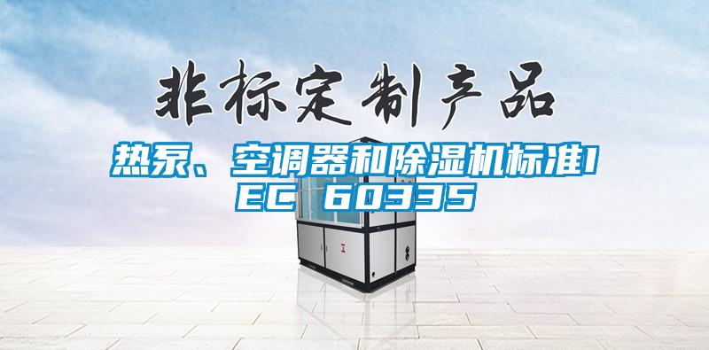 熱泵、空調(diào)器和除濕機(jī)標(biāo)準(zhǔn)IEC 60335