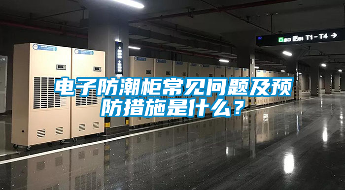 電子防潮柜常見問題及預防措施是什么？