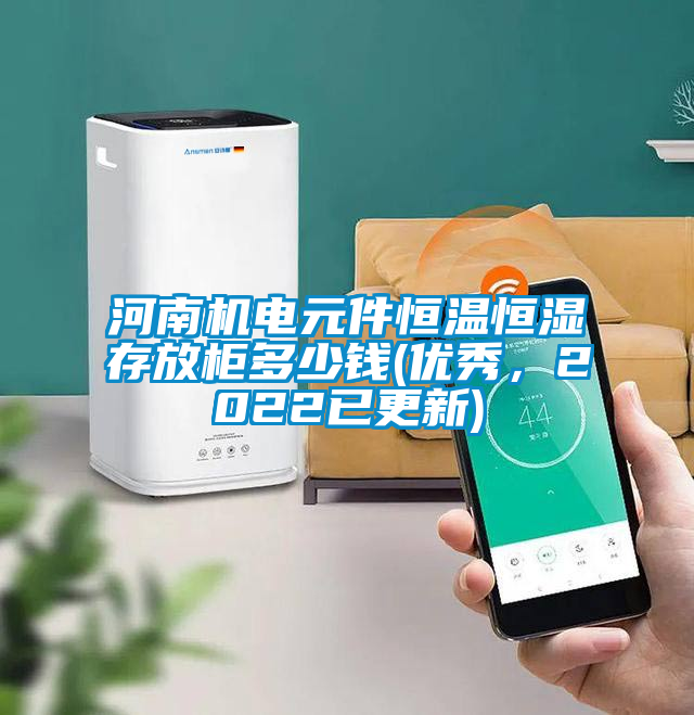 河南機(jī)電元件恒溫恒濕存放柜多少錢(優(yōu)秀，2022已更新)