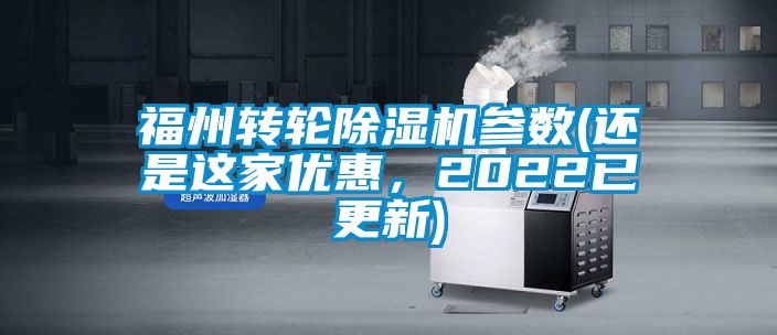 福州轉輪除濕機參數(還是這家優(yōu)惠，2022已更新)