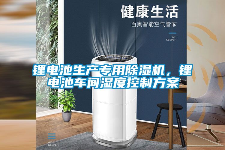 鋰電池生產(chǎn)專用除濕機，鋰電池車間濕度控制方案