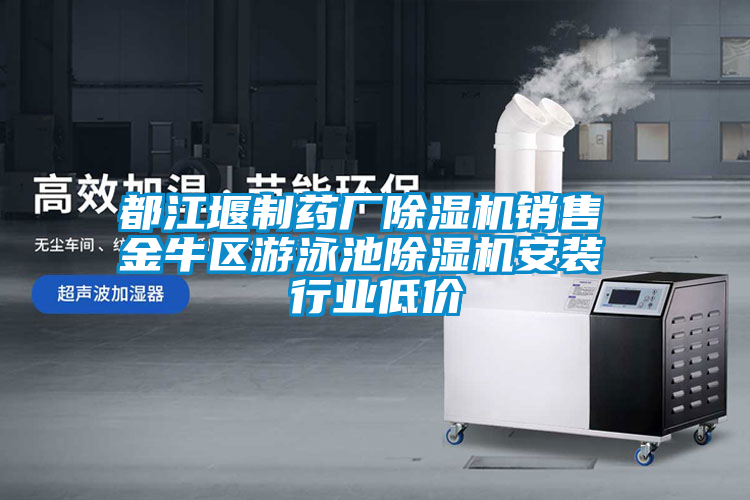 都江堰制藥廠除濕機(jī)銷售 金牛區(qū)游泳池除濕機(jī)安裝 行業(yè)低價