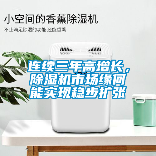 連續(xù)三年高增長(zhǎng)，除濕機(jī)市場(chǎng)緣何能實(shí)現(xiàn)穩(wěn)步擴(kuò)張