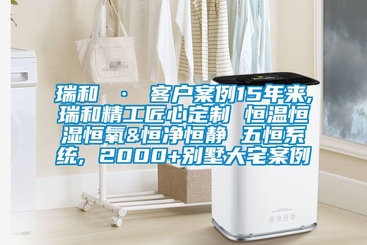 瑞和 · 客戶案例15年來(lái),瑞和精工匠心定制 恒溫恒濕恒氧&恒凈恒靜 五恒系統(tǒng), 2000+別墅大宅案例