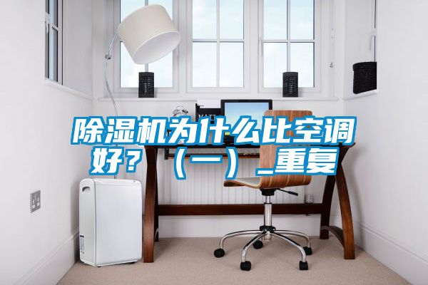 除濕機(jī)為什么比空調(diào)好？（一）_重復(fù)