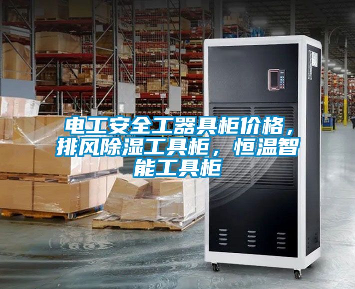 電工安全工器具柜價(jià)格，排風(fēng)除濕工具柜，恒溫智能工具柜