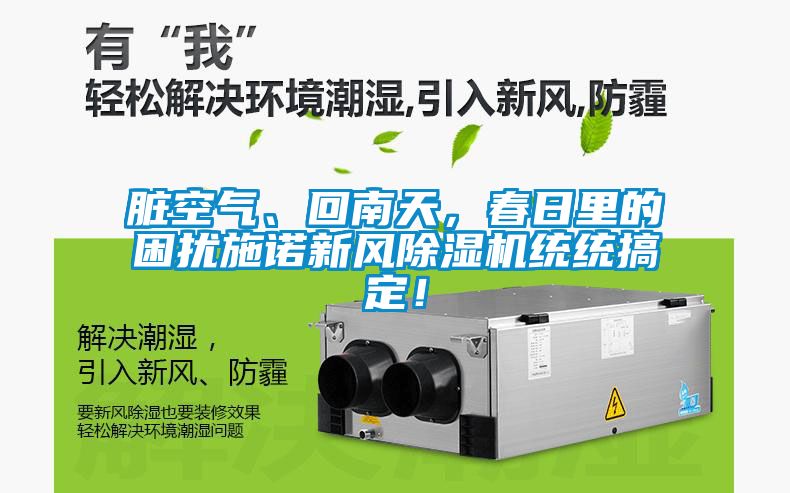 臟空氣、回南天，春日里的困擾施諾新風(fēng)除濕機(jī)統(tǒng)統(tǒng)搞定！