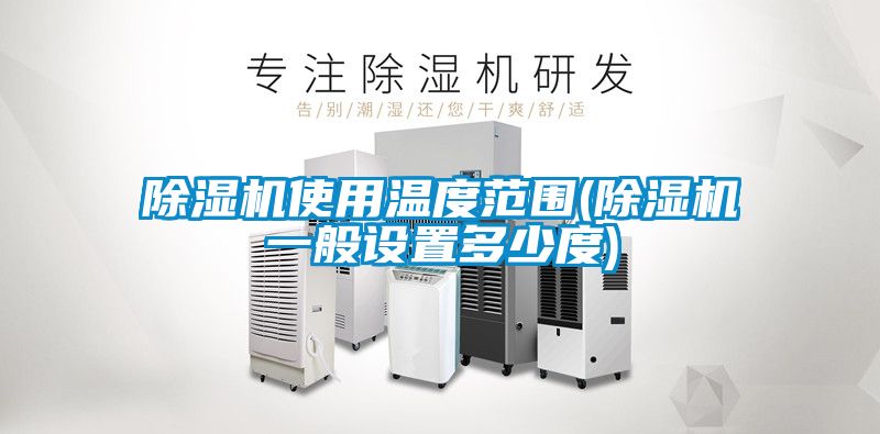 除濕機使用溫度范圍(除濕機一般設(shè)置多少度)