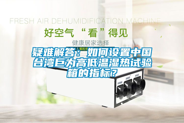 疑難解答：如何設(shè)置中國(guó)臺(tái)灣巨為高低溫濕熱試驗(yàn)箱的指標(biāo)？