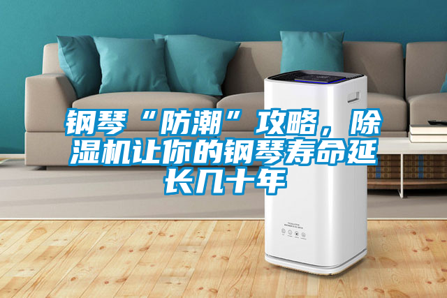 鋼琴“防潮”攻略，除濕機讓你的鋼琴壽命延長幾十年