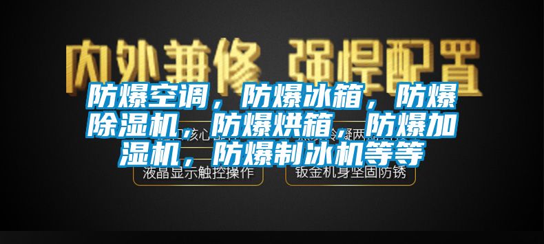 防爆空調(diào)，防爆冰箱，防爆除濕機，防爆烘箱，防爆加濕機，防爆制冰機等等