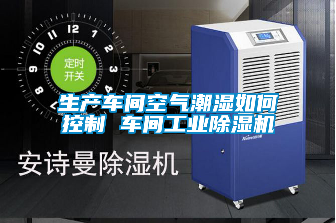 生產車間空氣潮濕如何控制 車間工業(yè)除濕機