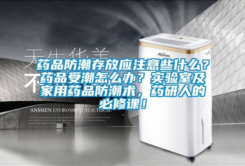 藥品防潮存放應(yīng)注意些什么？藥品受潮怎么辦？實驗室及家用藥品防潮術(shù)，藥研人的必修課！