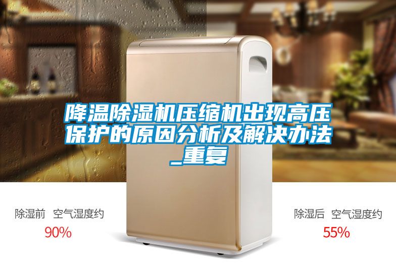 降溫除濕機壓縮機出現(xiàn)高壓保護的原因分析及解決辦法_重復