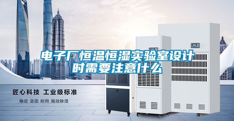 電子廠恒溫恒濕實驗室設(shè)計時需要注意什么