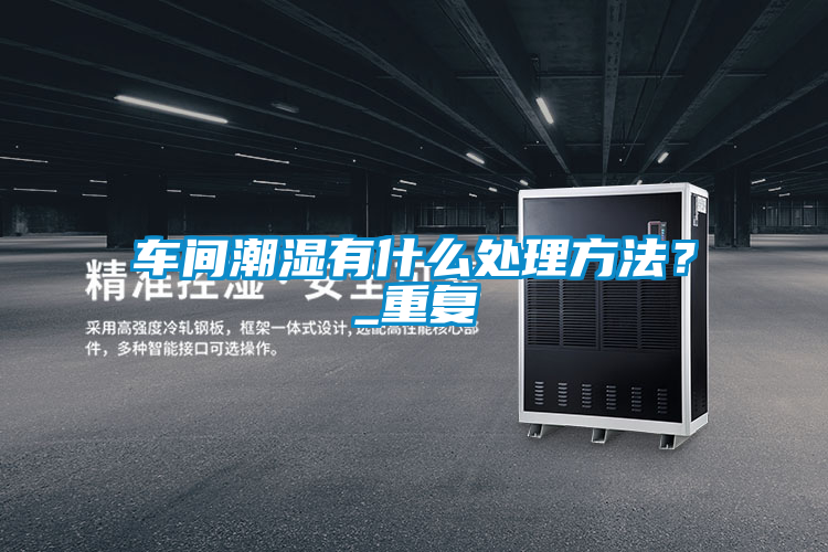 車間潮濕有什么處理方法？_重復(fù)