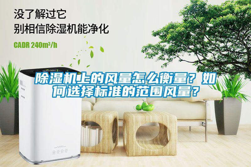 除濕機(jī)上的風(fēng)量怎么衡量？如何選擇標(biāo)準(zhǔn)的范圍風(fēng)量？