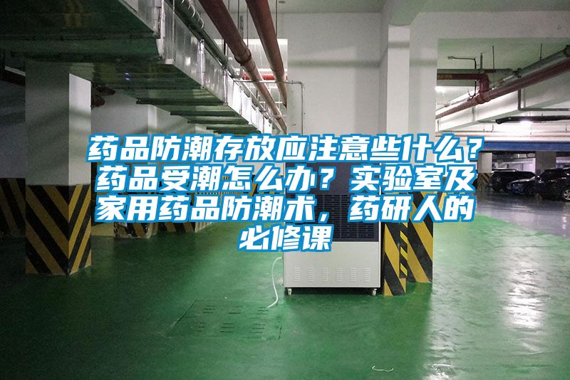 藥品防潮存放應(yīng)注意些什么？藥品受潮怎么辦？實驗室及家用藥品防潮術(shù)，藥研人的必修課