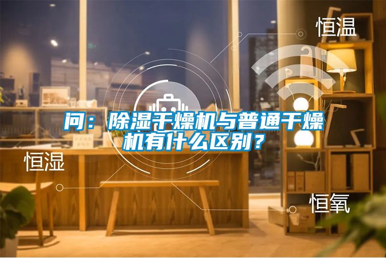問：除濕干燥機(jī)與普通干燥機(jī)有什么區(qū)別？