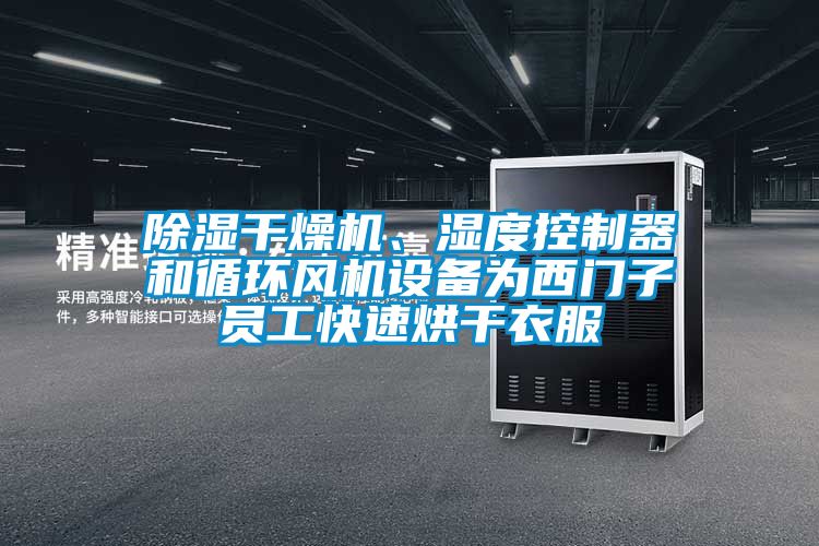 除濕干燥機(jī)、濕度控制器和循環(huán)風(fēng)機(jī)設(shè)備為西門子員工快速烘干衣服