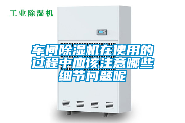 車(chē)間除濕機(jī)在使用的過(guò)程中應(yīng)該注意哪些細(xì)節(jié)問(wèn)題呢