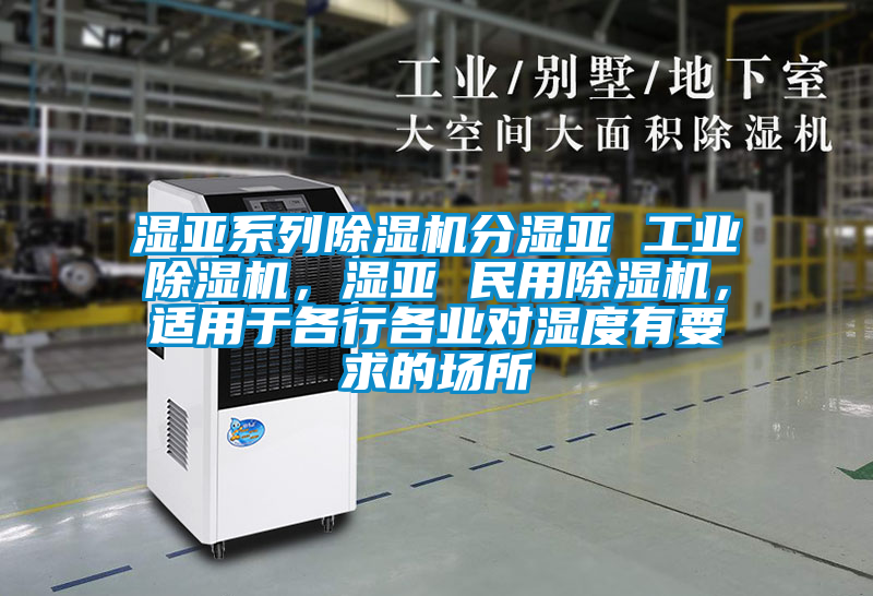 濕亞系列除濕機(jī)分濕亞 工業(yè)除濕機(jī)，濕亞 民用除濕機(jī)，適用于各行各業(yè)對(duì)濕度有要求的場(chǎng)所